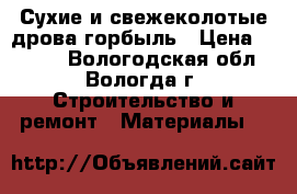 Сухие и свежеколотые дрова,горбыль › Цена ­ 1 200 - Вологодская обл., Вологда г. Строительство и ремонт » Материалы   